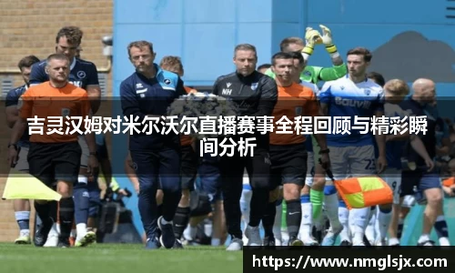 吉灵汉姆对米尔沃尔直播赛事全程回顾与精彩瞬间分析