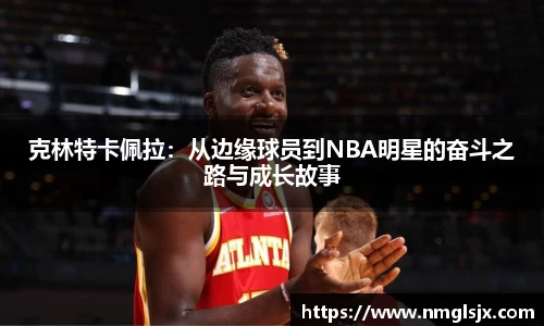 克林特卡佩拉：从边缘球员到NBA明星的奋斗之路与成长故事