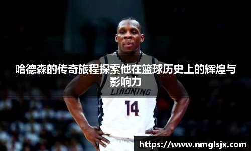 哈德森的传奇旅程探索他在篮球历史上的辉煌与影响力