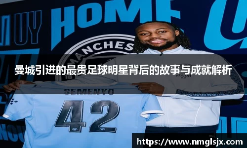 曼城引进的最贵足球明星背后的故事与成就解析