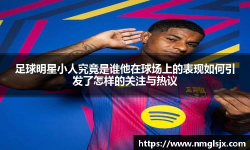 足球明星小人究竟是谁他在球场上的表现如何引发了怎样的关注与热议