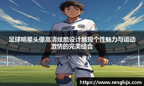 足球明星头像高清炫酷设计展现个性魅力与运动激情的完美结合