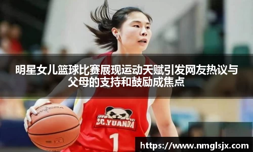 明星女儿篮球比赛展现运动天赋引发网友热议与父母的支持和鼓励成焦点