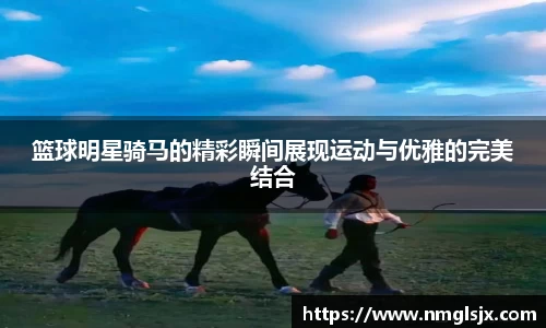 篮球明星骑马的精彩瞬间展现运动与优雅的完美结合