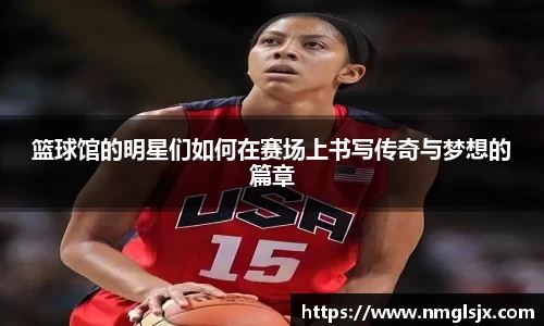 篮球馆的明星们如何在赛场上书写传奇与梦想的篇章